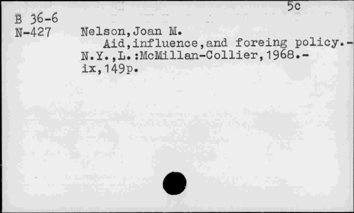 ﻿B 36-6 N-427
Nelson,Joan M.
Aid,influence,and foreing policy.-N.Y.,L.:McMillan-Coilier,1968.-ix,149p.